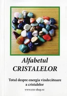 Alfabetul Cristalelor - Totul despre energia vindecătoare a cristalelor